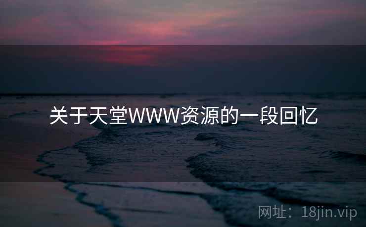 关于天堂WWW资源的一段回忆