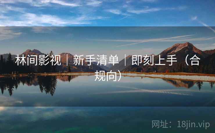林间影视｜新手清单｜即刻上手（合规向）  第2张