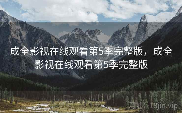 成全影视在线观看第5季完整版，成全影视在线观看第5季完整版