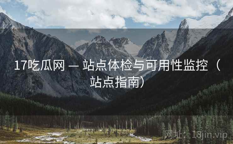 17吃瓜网 — 站点体检与可用性监控（站点指南）