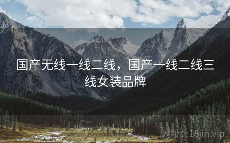 国产无线一线二线，国产一线二线三线女装品牌