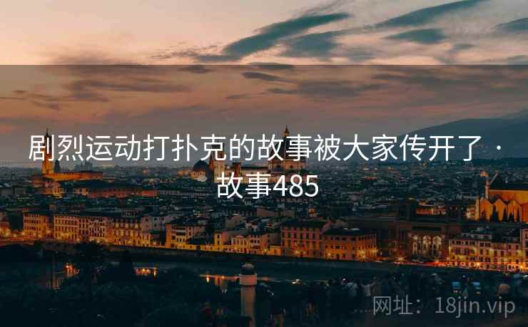 剧烈运动打扑克的故事被大家传开了 · 故事485
