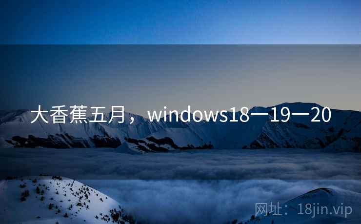 大香蕉五月，windows18一19一20