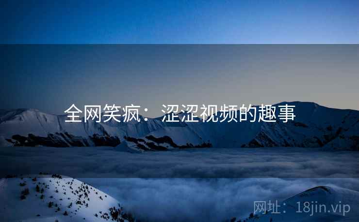 全网笑疯：涩涩视频的趣事
