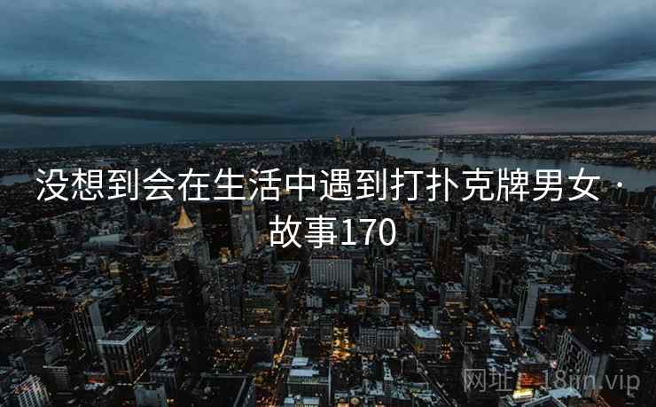 没想到会在生活中遇到打扑克牌男女 · 故事170