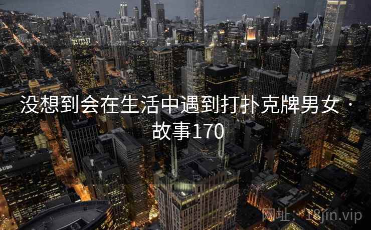 没想到会在生活中遇到打扑克牌男女 · 故事170