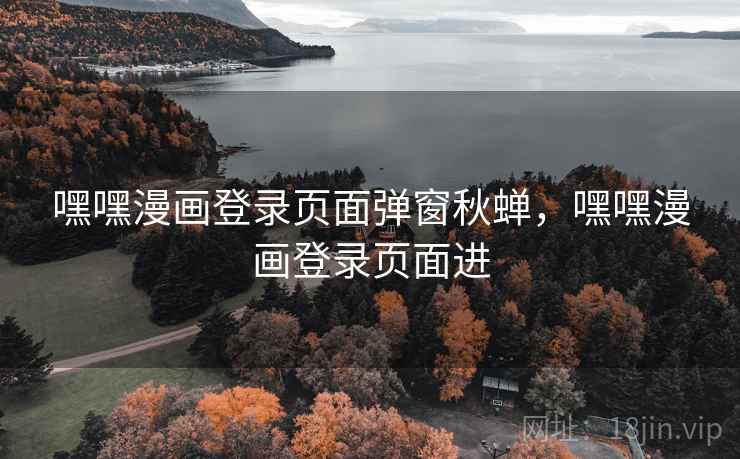 嘿嘿漫画登录页面弹窗秋蝉，嘿嘿漫画登录页面进