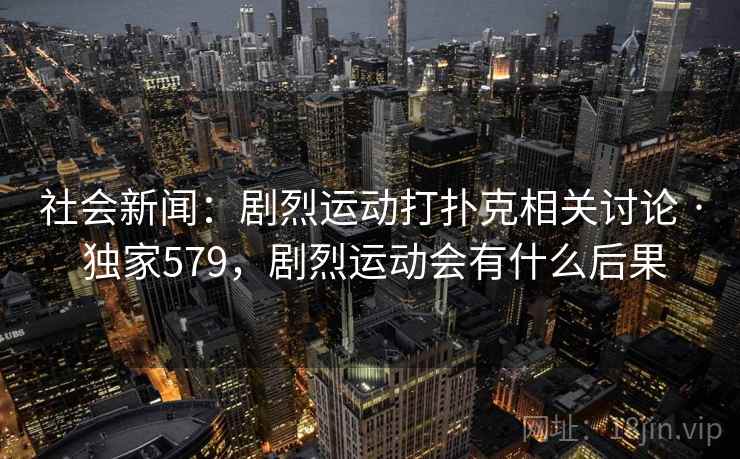 社会新闻：剧烈运动打扑克相关讨论 · 独家579，剧烈运动会有什么后果