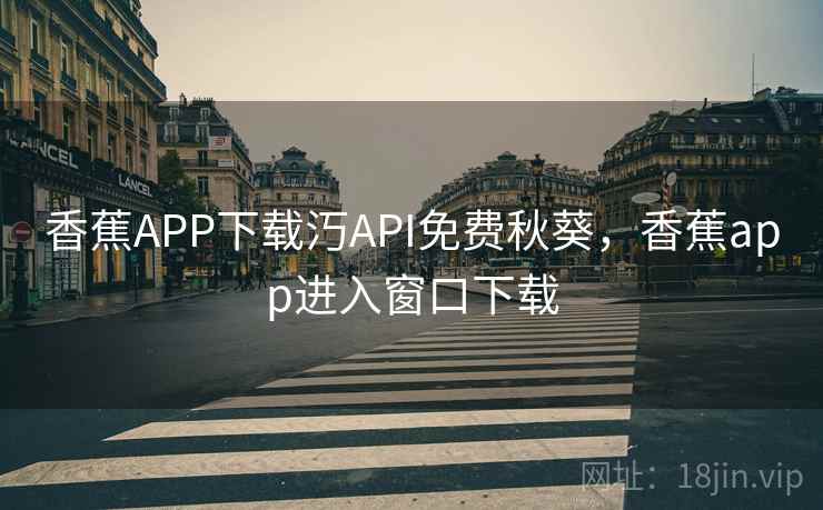 香蕉APP下载汅API免费秋葵，香蕉app进入窗口下载