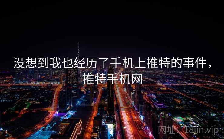 没想到我也经历了手机上推特的事件，推特手机网