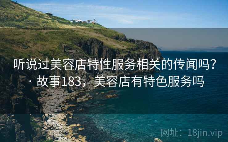 听说过美容店特性服务相关的传闻吗？ · 故事183，美容店有特色服务吗