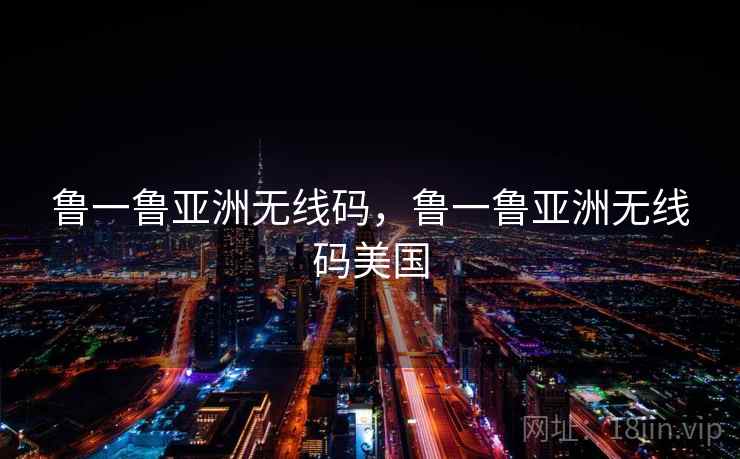 鲁一鲁亚洲无线码,鲁一鲁亚洲无线码美国