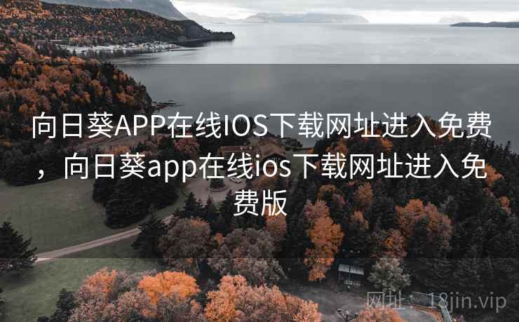 向日葵APP在线IOS下载网址进入免费,向日葵app在线ios下载网址进入免费版