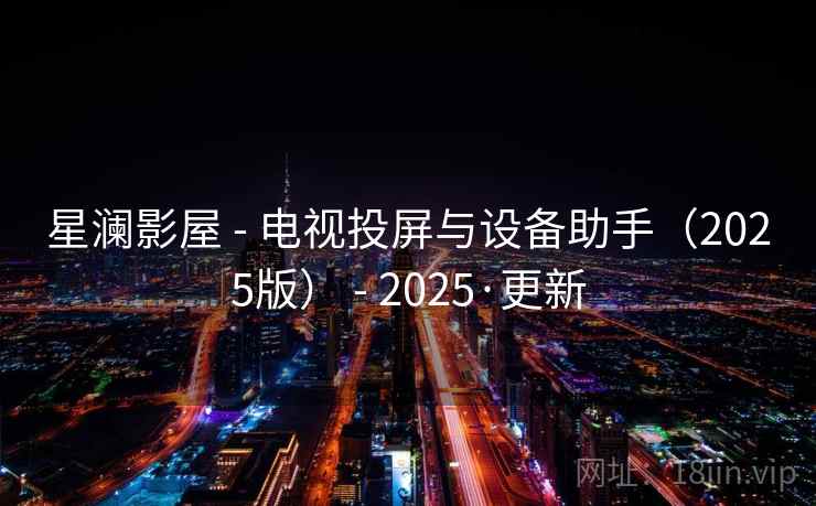 星澜影屋 - 电视投屏与设备助手(2025版) 2025·更新  第2张 星澜影屋 - 电视投屏与设备助手(2025版) 2025·更新  第2张