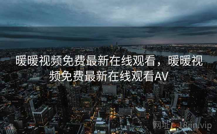 暖暖视频免费最新在线观看,暖暖视频免费最新在线观看AV