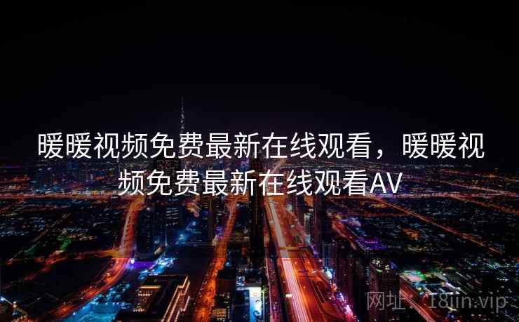 暖暖视频免费最新在线观看,暖暖视频免费最新在线观看AV