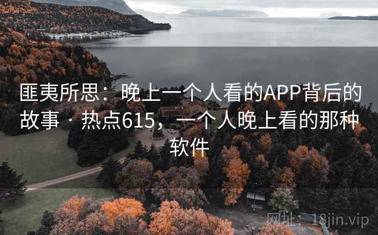 匪夷所思:晚上一个人看的APP背后的故事 · 热点615,一个人晚上看的那种软件