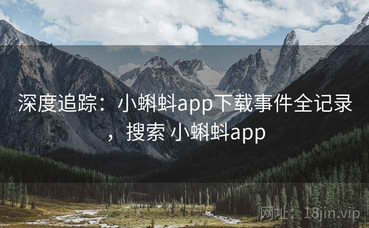 深度追踪:小蝌蚪app下载事件全记录,搜索 小蝌蚪app