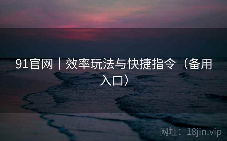 91官网｜效率玩法与快捷指令（备用入口）