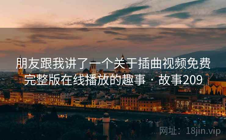 朋友跟我讲了一个关于插曲视频免费完整版在线播放的趣事 · 故事209  第2张 朋友跟我讲了一个关于插曲视频免费完整版在线播放的趣事 · 故事209  第2张