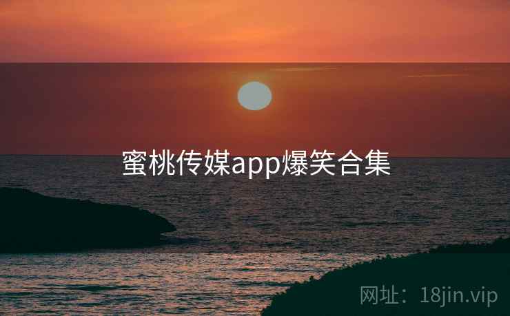 蜜桃传媒app爆笑合集