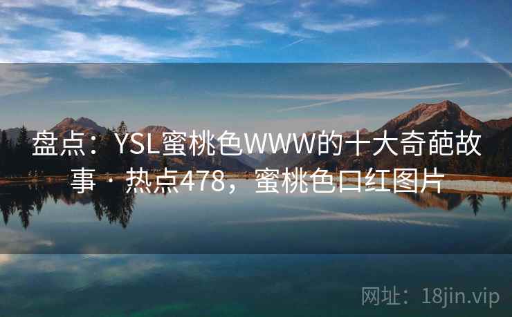 盘点:YSL蜜桃色WWW的十大奇葩故事 · 热点478,蜜桃色口红图片  第2张 盘点:YSL蜜桃色WWW的十大奇葩故事 · 热点478,蜜桃色口红图片  第2张