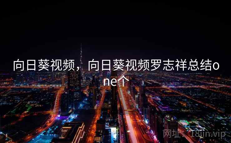 向日葵视频,向日葵视频罗志祥总结one个