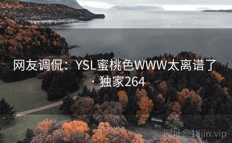 网友调侃:YSL蜜桃色WWW太离谱了 · 独家264