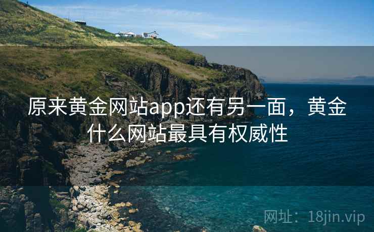 原来黄金网站app还有另一面,黄金什么网站最具有权威性