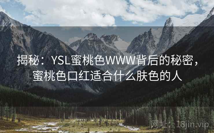 揭秘:YSL蜜桃色WWW背后的秘密,蜜桃色口红适合什么肤色的人  第2张 揭秘:YSL蜜桃色WWW背后的秘密,蜜桃色口红适合什么肤色的人  第2张