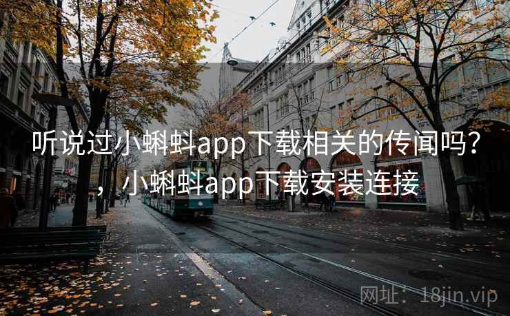 听说过小蝌蚪app下载相关的传闻吗?,小蝌蚪app下载安装连接