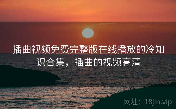 插曲视频免费完整版在线播放的冷知识合集,插曲的视频高清