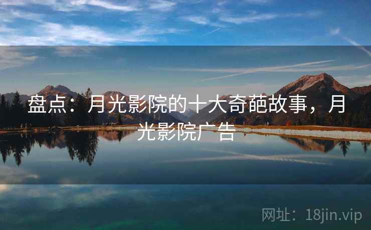 盘点:月光影院的十大奇葩故事,月光影院广告