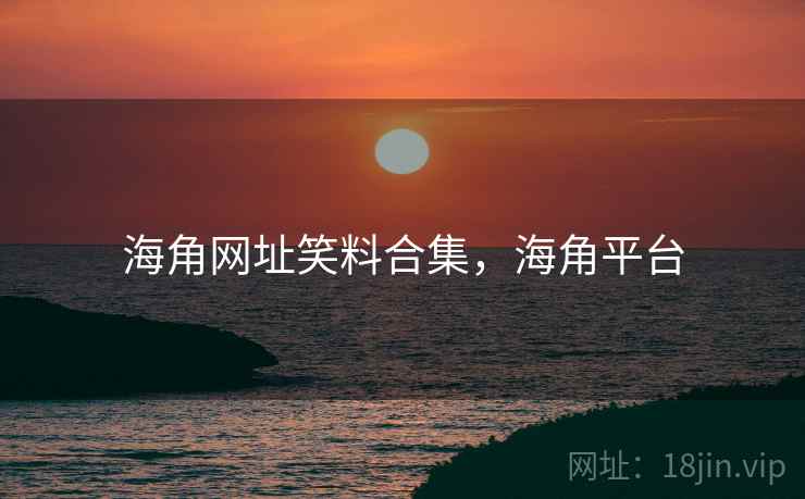 海角网址笑料合集,海角平台