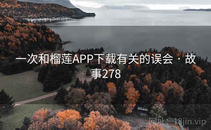一次和榴莲APP下载有关的误会 · 故事278