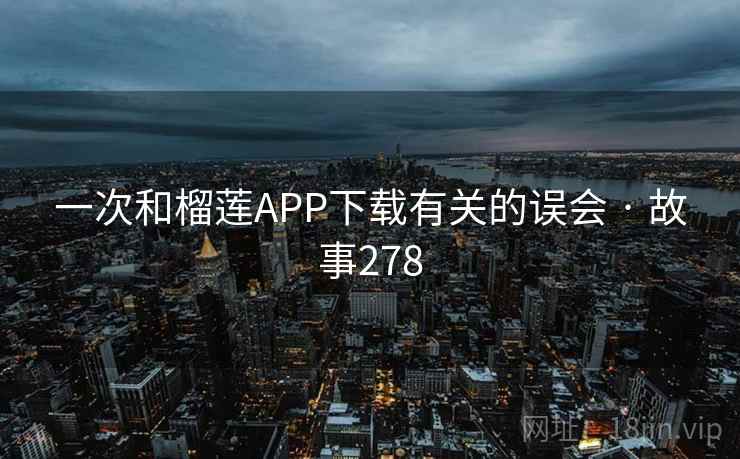 一次和榴莲APP下载有关的误会 · 故事278