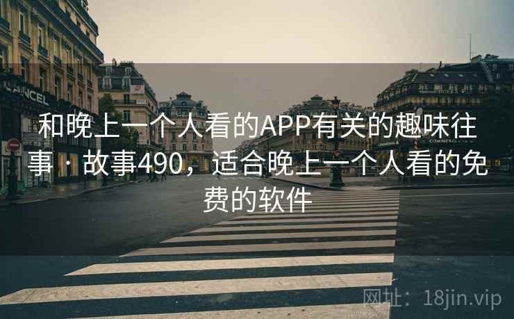 和晚上一个人看的APP有关的趣味往事 · 故事490,适合晚上一个人看的免费的软件