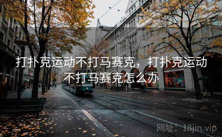 打扑克运动不打马赛克,打扑克运动不打马赛克怎么办