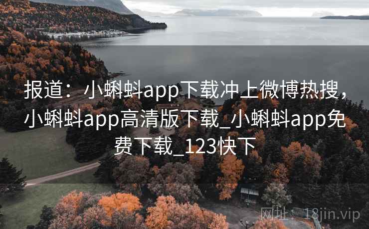 报道:小蝌蚪app下载冲上微博热搜,小蝌蚪app高清版下载_小蝌蚪app免费下载_123快下