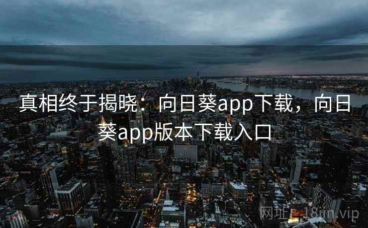 真相终于揭晓:向日葵app下载,向日葵app版本下载入口