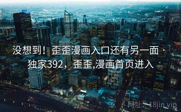 没想到！歪歪漫画入口还有另一面 · 独家392，歪歪,漫画首页进入